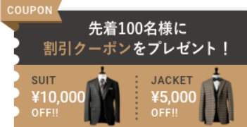 先着100名様に割引クーポンをプレゼント! SUIT ¥10,000 OFF!! JACKET ¥5,000 OFF!!