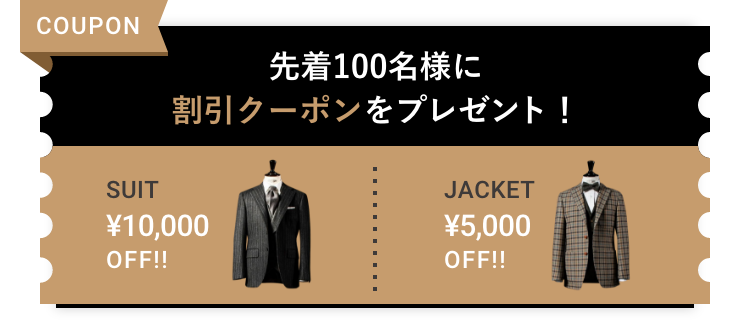 先着100名様に割引クーポンをプレゼント! SUIT ¥10,000 OFF!! JACKET ¥5,000 OFF!!